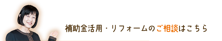 補助金活用・リフォームのご相談はこちら