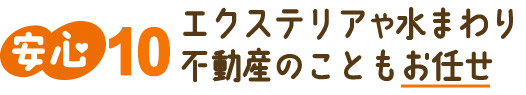 エクステリアや水まわり不動産のこともお任せ